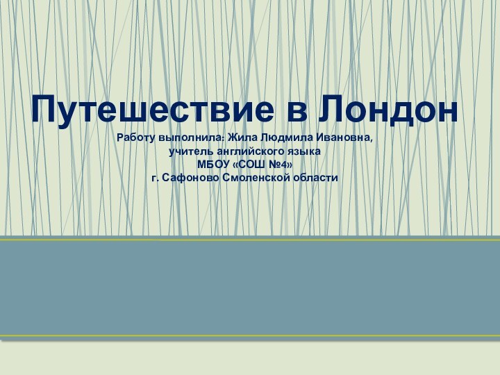 Путешествие в Лондон Работу выполнила: Жила Людмила Ивановна, учитель английского языка