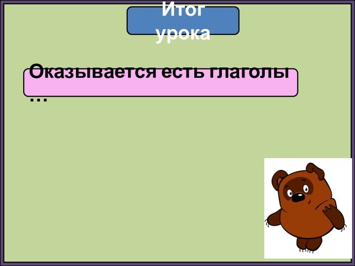 Итог урокаОказывается есть глаголы …