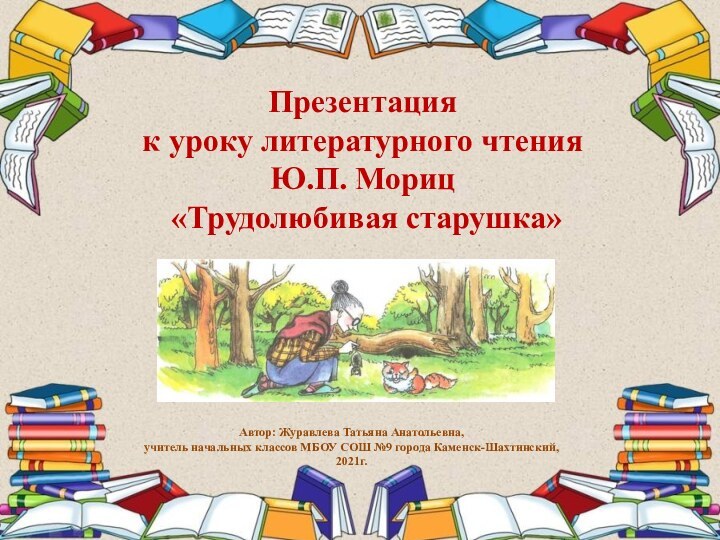 Презентация к уроку литературного чтенияЮ.П. Мориц «Трудолюбивая старушка»Автор: Журавлева Татьяна Анатольевна,учитель начальных