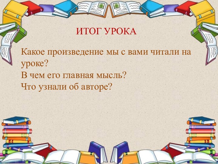 Какое произведение мы с вами читали на уроке?В чем его главная мысль?Что узнали об авторе?ИТОГ УРОКА