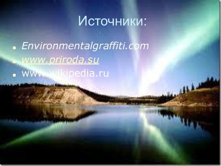 Источники:Environmentalgraffiti.com www.priroda.su www.wikipedia.ru