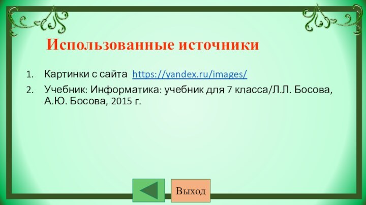 Использованные источникиКартинки с сайта https://yandex.ru/images/Учебник: Информатика: учебник для 7 класса/Л.Л. Босова, А.Ю. Босова, 2015 г.Выход