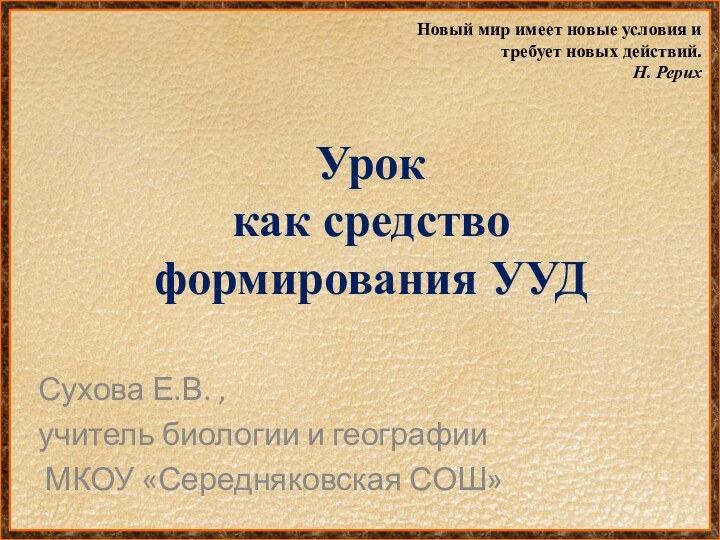 Урок  как средство формирования УУДСухова Е.В. ,учитель биологии и географии МКОУ