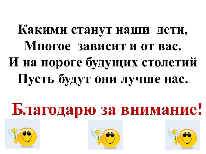 Благодарю за внимание! Какими станут наши дети,Многое зависит и от вас.И на