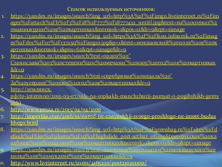 Список используемых источников:https://yandex.ru/images/search?img_url=http%3A%2F%2Fimg0.liveinternet.ru%2Fimages%2Fattach%2Fb%2F3%2F18%2F777%2F18777432_untitl.jpg&text=на%20сопках%20маньчжурии%20в%20картинках&noreask=1&pos=11&lr=9&rpt=simagehttps://yandex.ru/images/search?img_url=https%3A%2F%2Ffs00.infourok.ru%2Fimages%2Fdoc%2F117%2F137259%2Fimg10.jpg&p=1&text=мокшанский%20полк%20в%20картинках&noreask=1&pos=62&rpt=simage&lr=9https://yandex.ru/images/search?text=орден%20