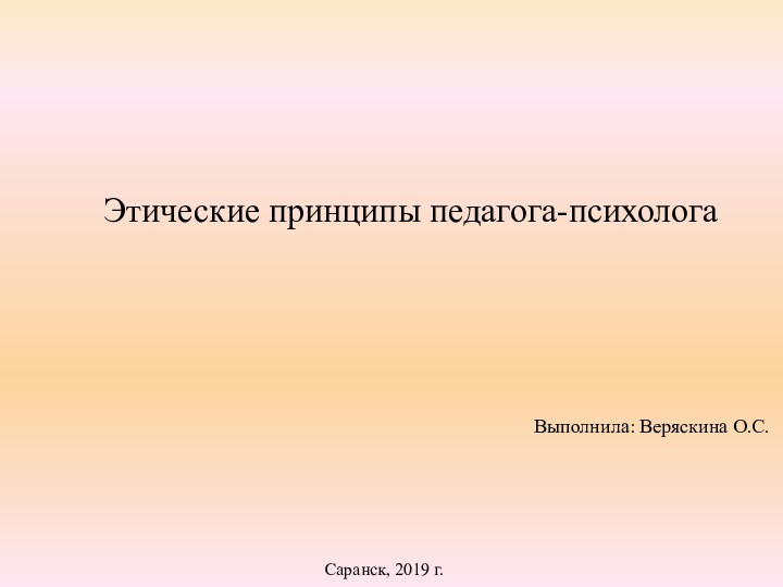 Этические принципы педагога-психологаВыполнила: Веряскина О.С.Саранск, 2019 г.