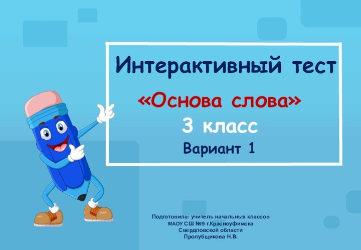 Интерактивный тест «Основа слова»3 классВариант 1Подготовила: учитель начальных классов  МАОУ СШ