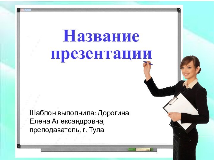 Шаблон выполнила: Дорогина Елена Александровна, преподаватель, г. ТулаНазвание презентации