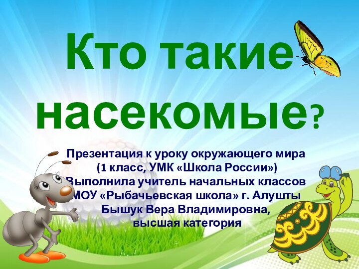 Кто такие насекомые?Презентация к уроку окружающего мира (1 класс, УМК «Школа России»)Выполнила