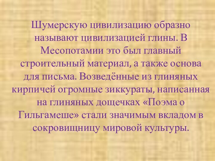 Шумерскую цивилизацию образно называют цивилизацией глины. В Месопотамии это был главный строительный