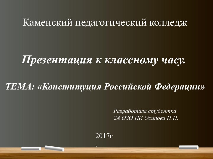 Каменский педагогический колледжРазработала студентка 2А ОЗО НК Осипова Н.Н.2017г.Презентация к классному часу.ТЕМА: «Конституция Российской Федерации»