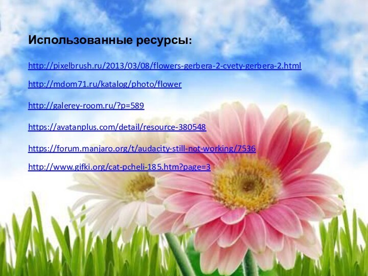 http://mdom71.ru/katalog/photo/flowerhttps://avatanplus.com/detail/resource-380548http://galerey-room.ru/?p=589 http://pixelbrush.ru/2013/03/08/flowers-gerbera-2-cvety-gerbera-2.html https://forum.manjaro.org/t/audacity-still-not-working/7536 http://www.gifki.org/cat-pcheli-185.htm?page=3 Использованные ресурсы: