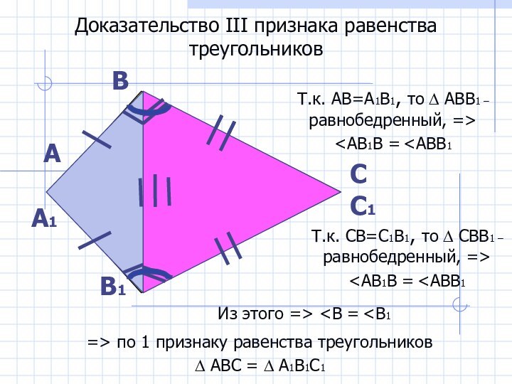 Доказательство III признака равенства треугольниковАВСА1С1В1Т.к. АВ=А1В1, то ∆ АВВ1 – равнобедренный, =˃