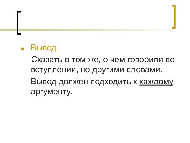 Вывод.	Сказать о том же, о чем говорили во вступлении, но другими словами.