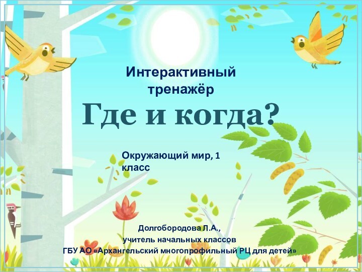 Где и когда?Долгобородова Л.А.,учитель начальных классовГБУ АО «Архангельский многопрофильный РЦ для детей»Интерактивный