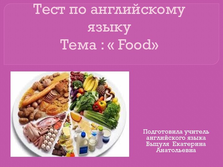 Тест по английскому языку  Тема : « Food»Подготовила учитель английского языкаБыцуля Екатерина Анатольевна