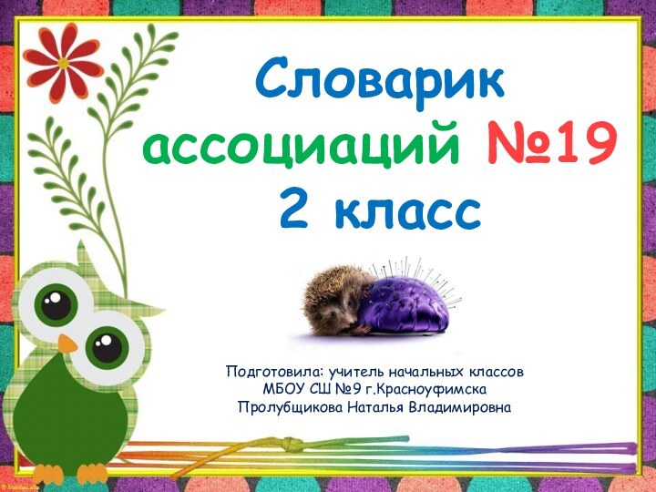 Словарик  ассоциаций №19 2 классПодготовила: учитель начальных классов МБОУ СШ №9 г.КрасноуфимскаПролубщикова Наталья Владимировна