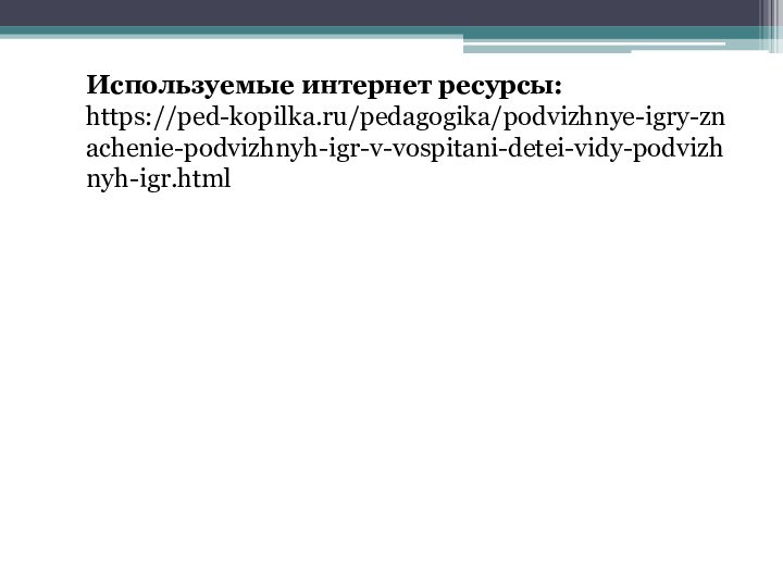 Используемые интернет ресурсы: https://ped-kopilka.ru/pedagogika/podvizhnye-igry-znachenie-podvizhnyh-igr-v-vospitani-detei-vidy-podvizhnyh-igr.html