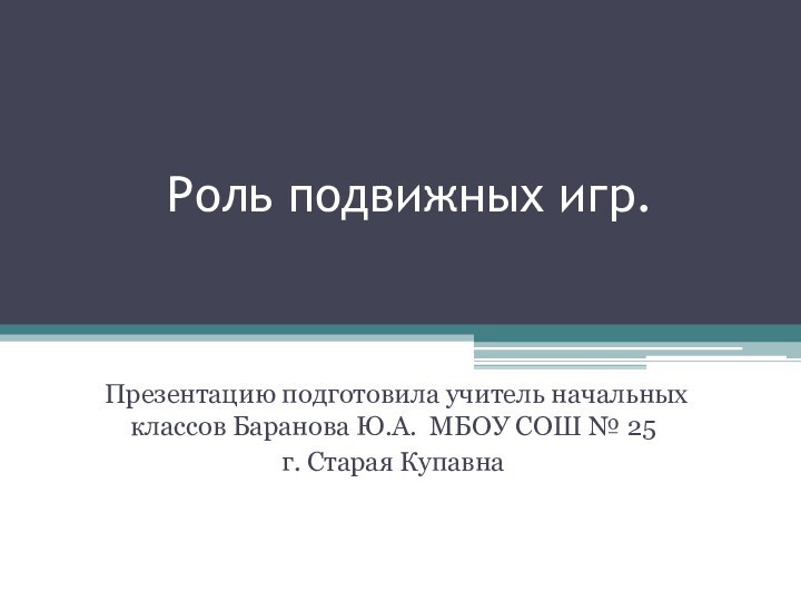 Роль подвижных игр. Презентацию подготовила учитель начальных классов Баранова Ю.А. МБОУ СОШ