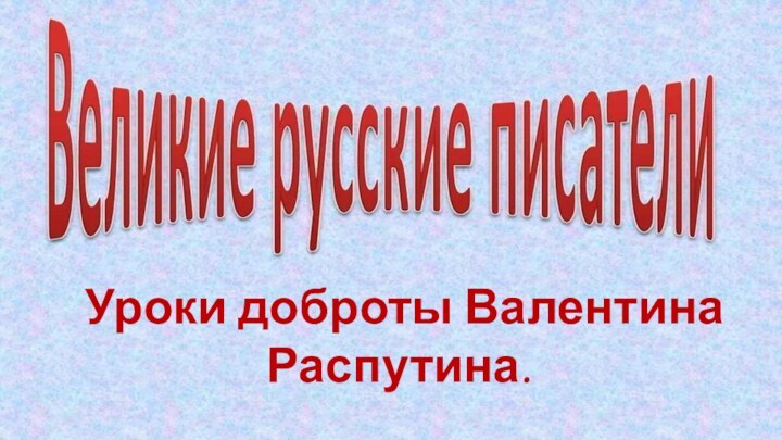 Уроки доброты Валентина Распутина.