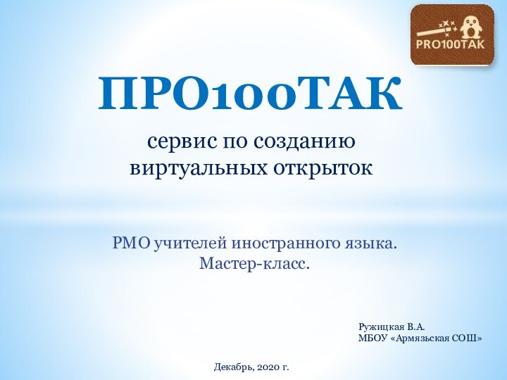 ПРО100ТАКсервис по созданию виртуальных открытокРМО учителей иностранного языка. Мастер-класс.Декабрь, 2020 г.Ружицкая В.А.МБОУ «Армязьская СОШ»