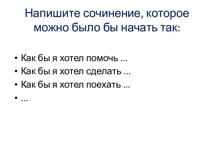 Напишите сочинение, которое можно было бы начать так:Как бы я хотел помочь