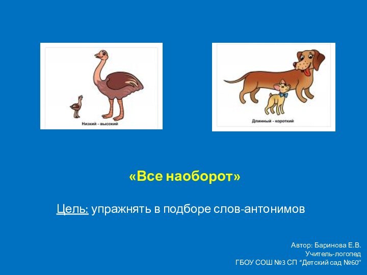 «Все наоборот»Цель: упражнять в подборе слов-антонимовАвтор: Баринова Е.В.Учитель-логопедГБОУ СОШ №3 СП “Детский сад №60”