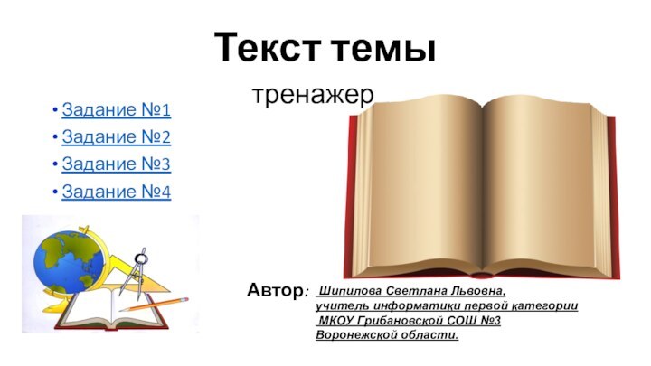 Задание №1Задание №2Задание №3Задание №4Текст темыАвтор:тренажер Шипилова Светлана Львовна,учитель информатики первой категории