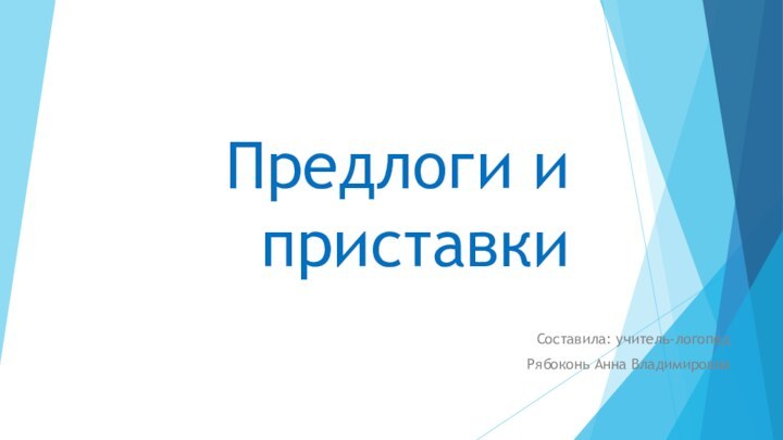 Предлоги и приставкиСоставила: учитель-логопедРябоконь Анна Владимировна