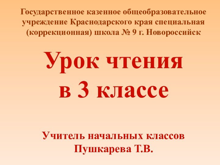 Урок чтения в 3 классеУчитель начальных классовПушкарева Т.В.Государственное казенное общеобразовательное учреждение Краснодарского