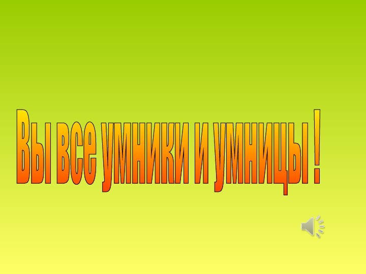 Вы все умники и умницы !