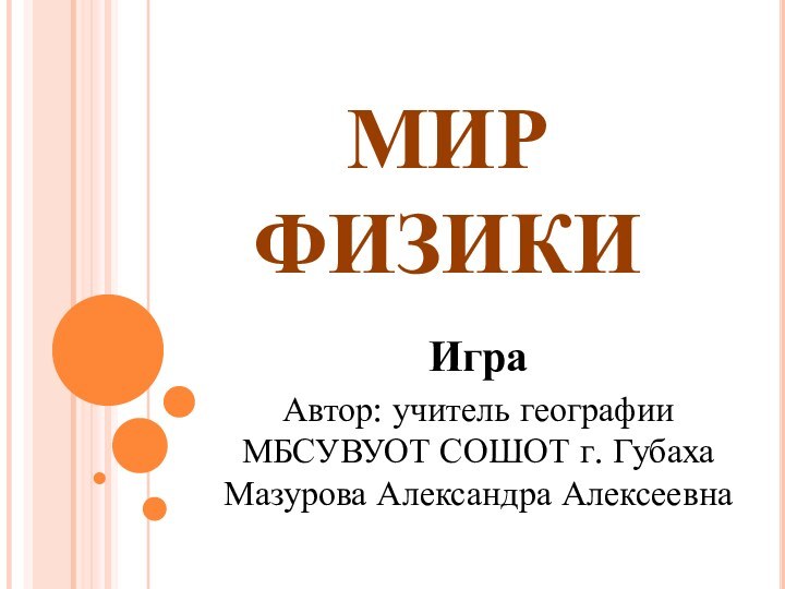 МИР ФИЗИКИИграАвтор: учитель географии МБСУВУОТ СОШОТ г. Губаха Мазурова Александра Алексеевна