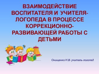 Презентация Взаимодействие логопеда и воспитателя в коррекции речевых нарушений у детей логопедической группы