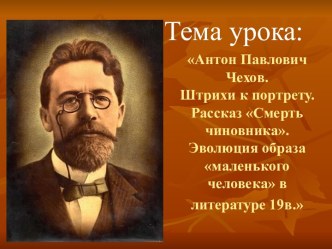 Презентация к уроку Антон Павлович Чехов. Штрихи к портрету. Рассказ Смерть чиновника. Эволюция образа маленького человека в литературе 19 в.