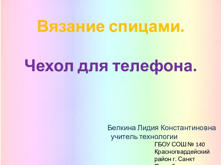 Вязание спицами. Чехол для телефона.Белкина Лидия Константиновна  учитель технологииГБОУ СОШ №