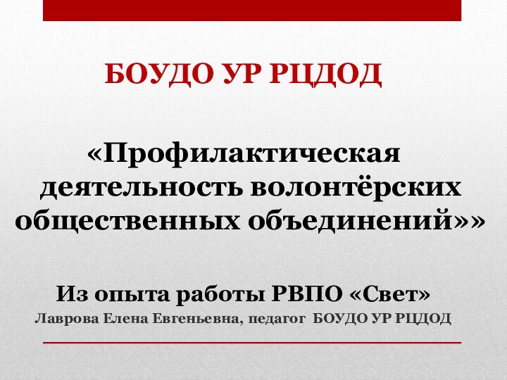 БОУДО УР РЦДОД«Профилактическая деятельность волонтёрских общественных объединений»»Из опыта работы РВПО «Свет»Лаврова Елена