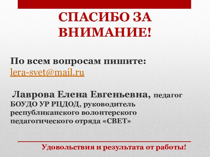 Удовольствия и результата от работы!СПАСИБО ЗА ВНИМАНИЕ!По всем вопросам пишите:lera-svet@mail.ru Лаврова Елена