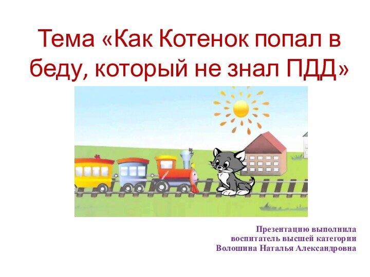 Тема «Как Котенок попал в беду, который не знал ПДД»Презентацию выполнила воспитатель