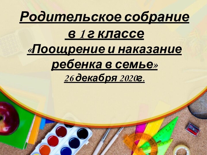 Родительское собрание в 1 г классе«Поощрение и наказание ребенка в семье»26 декабря 2020г.