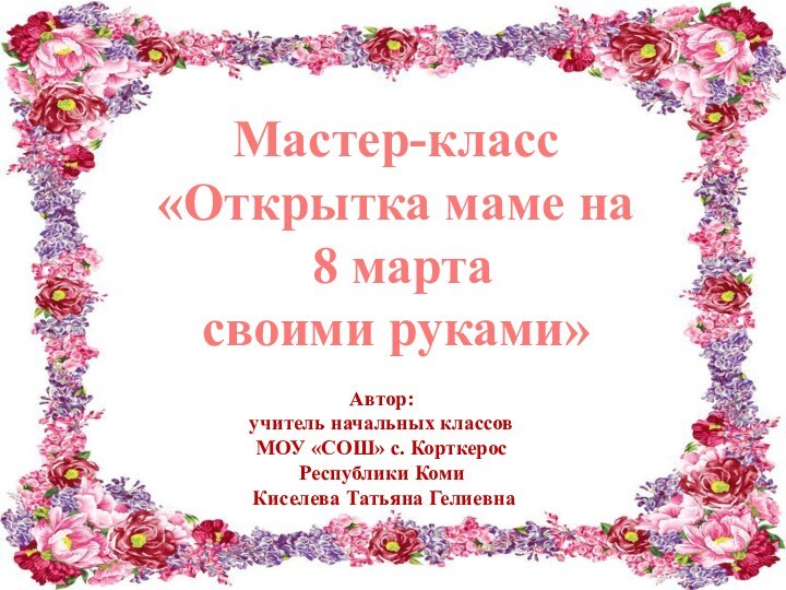 Мастер-класс «Открытка маме на 8 марта своими руками»Автор:учитель начальных классов МОУ «СОШ»