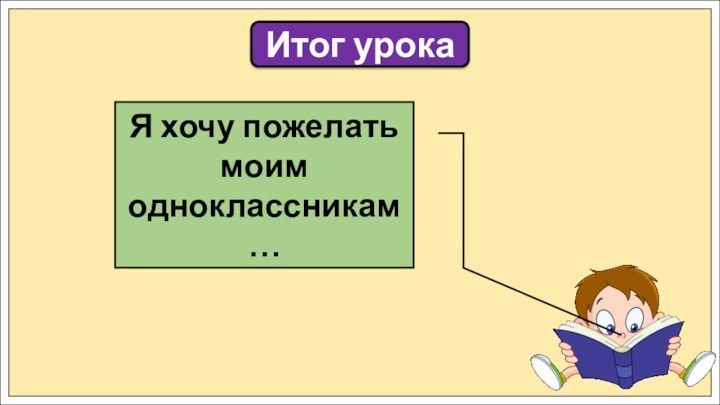 Итог урокаЯ хочу пожелать моим одноклассникам …