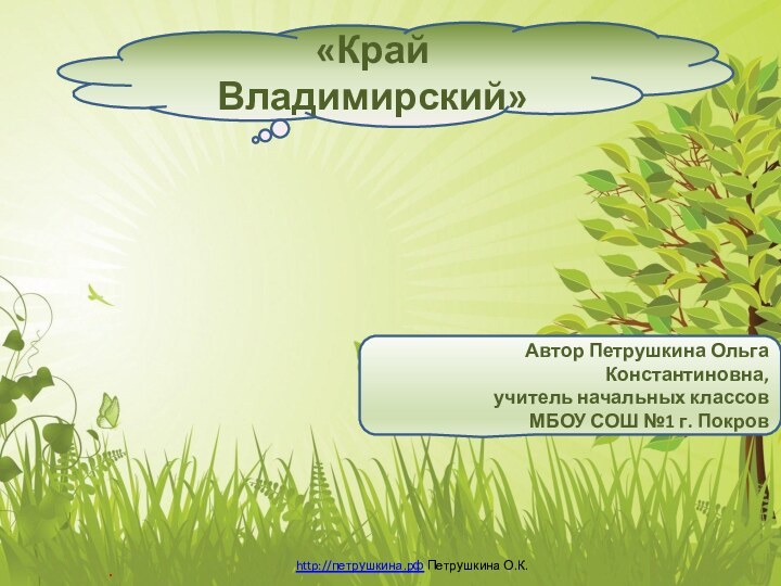 «Край Владимирский»Автор Петрушкина Ольга Константиновна,  учитель начальных классов МБОУ СОШ №1 г. Покров.
