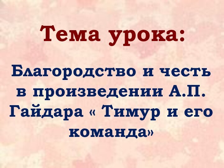 Тема урока:     Благородство и честь в произведении А.П.Гайдара