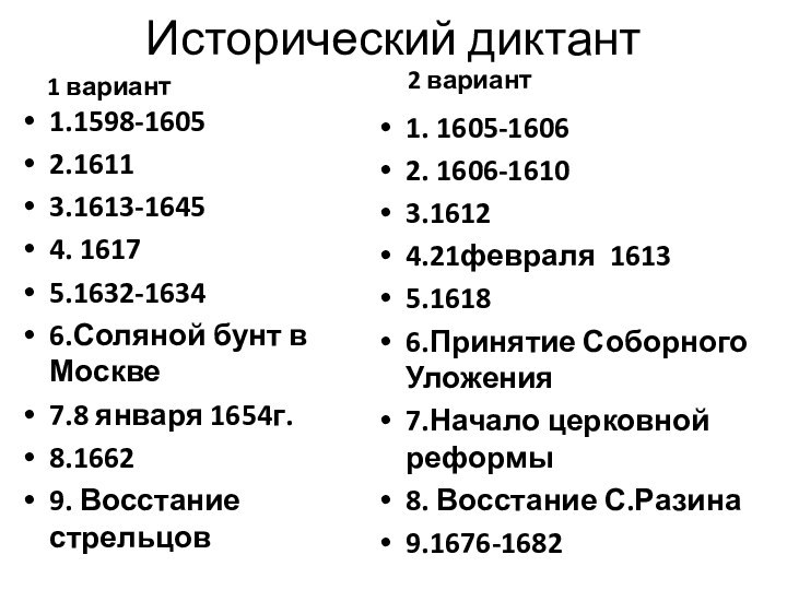 Исторический диктант1 вариант1.1598-16052.16113.1613-16454. 16175.1632-16346.Соляной бунт в Москве7.8 января 1654г.8.16629. Восстание стрельцов2 вариант1.