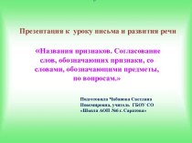 Урок по письму и развитию речи по теме: Названия признаков. Согласование слов, обозначающих признаки, со словами, обозначающими предметы, по вопросам