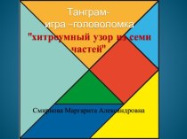 Презентация Танграм - игра - головоломка Хитроумный узор из семи частей