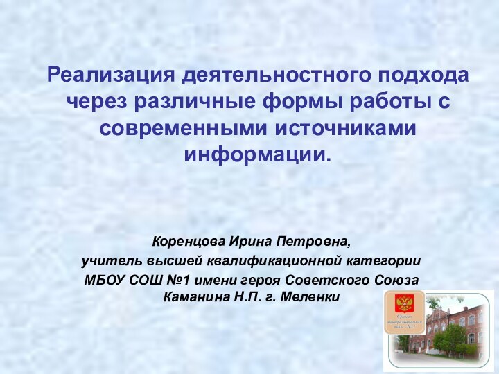 Реализация деятельностного подхода  через различные формы работы с современными источниками информации.Коренцова