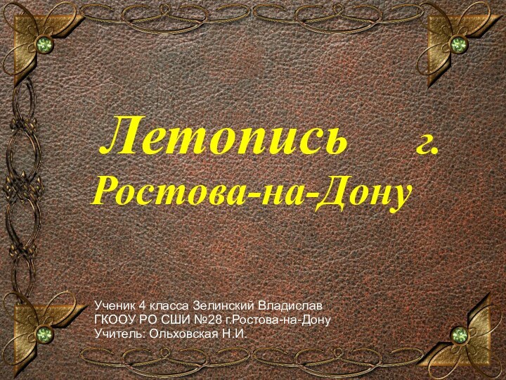 Летопись   г.Ростова-на-ДонуУченик 4 класса Зелинский ВладиславГКООУ РО СШИ №28 г.Ростова-на-ДонуУчитель: Ольховская Н.И.