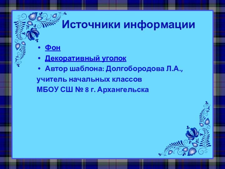 Источники информацииФонДекоративный уголокАвтор шаблона: Долгобородова Л.А.,учитель начальных классов МБОУ СШ № 8 г. Архангельска