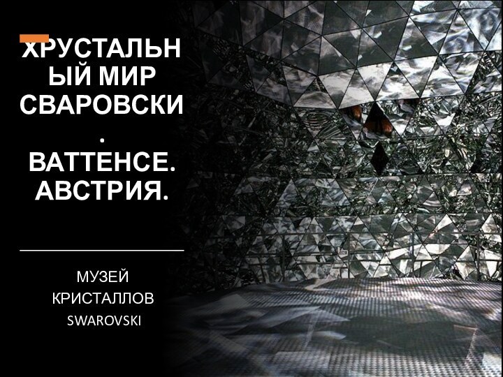 ХРУСТАЛЬНЫЙ МИР СВАРОВСКИ. ВАТТЕНСЕ. АВСТРИЯ.МУЗЕЙ КРИСТАЛЛОВ SWAROVSKI